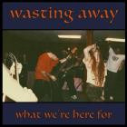 Wasting Away - What We're Here For