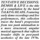 Talking Heads - - Tentative Decisions Demos & Live  