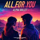 Alpha Bullet - All For You