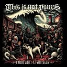 This Is Not Yours - Earth Will Eat You Again