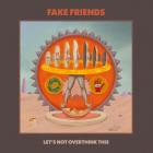The Fake Friends - Let's Not Overthink This