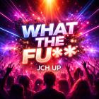 JCH UP - What The Fu**
