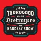 George Thorogood & The Destroyers - The Baddest Show On Earth