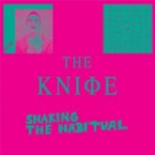 The Knife - Shaking The Habitual (Deluxe Edition)